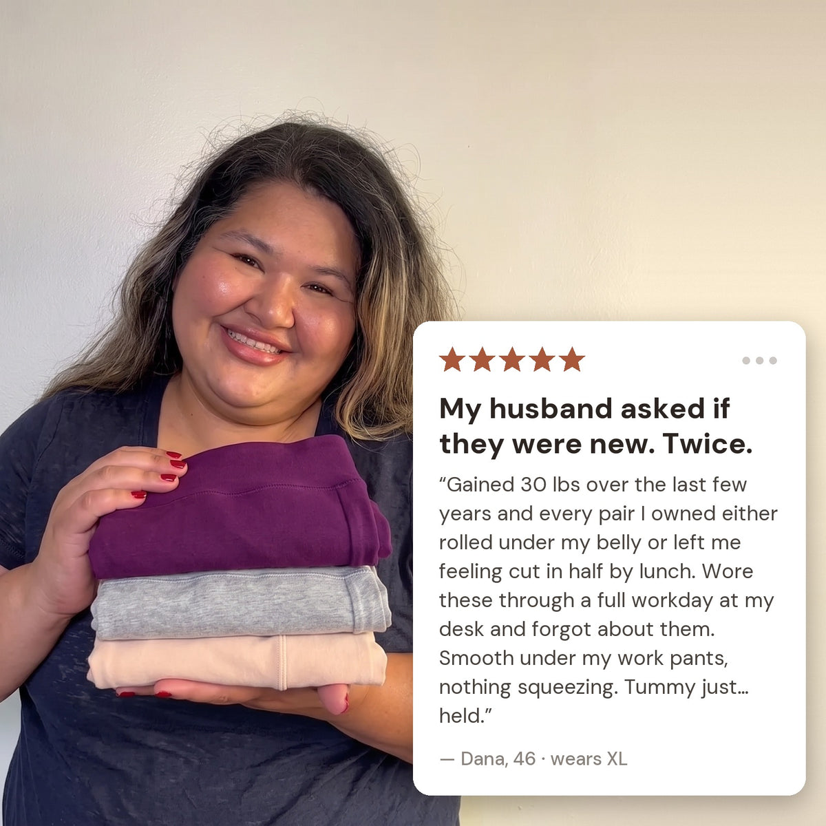 5-star review from Dana, 46, wears XL: My husband asked if they were new. Twice.